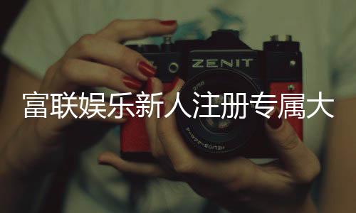 富联娱乐新人注册专属大礼包:首存即送888元彩金与VIP特权