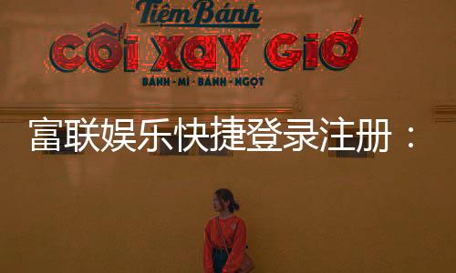 富联娱乐快捷登录注册：三步完成轻松畅玩棋牌电游