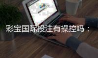 彩宝国际投注有操控吗：揭秘真相