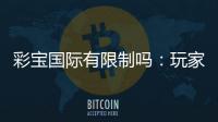 彩宝国际有限制吗：玩家需知的重要规定