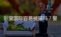 彩宝国际容易被骗吗？警惕诈骗手法