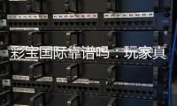彩宝国际靠谱吗：玩家真实体验分享