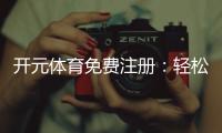 开元体育免费注册：轻松领取新手礼包开启畅玩之旅