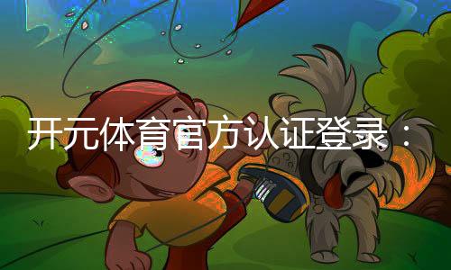 开元体育官方认证登录：安全便捷的一站式娱乐平台指南