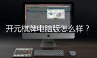 开元棋牌电脑版怎么样？资深玩家带你全面评测体验