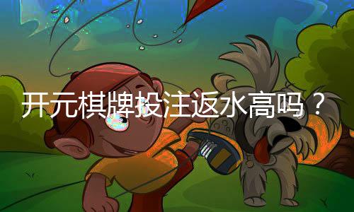 开元棋牌投注返水高吗?揭秘高返水平台的真实盈利模式