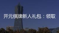 开元棋牌新人礼包：领取攻略与独家福利解析