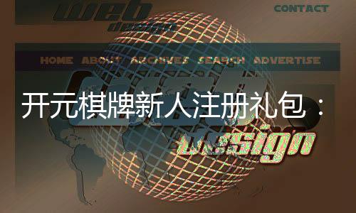 开元棋牌新人注册礼包:首存豪礼与高额返水等你拿