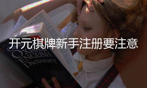 开元棋牌新手注册要注意什么？5个关键细节助你安全畅玩