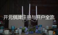 开元棋牌注册与开户全流程：新手必看的详细步骤与技巧