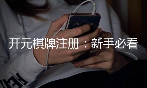 开元棋牌注册:新手必看的高效注册流程与技巧