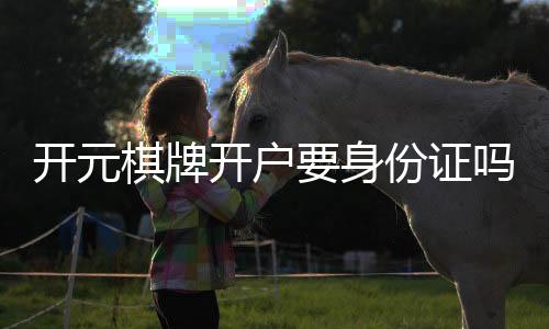 开元棋牌开户要身份证吗?实名认证流程与注意事项详解
