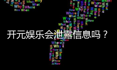 开元娱乐会泄露信息吗?深度解析平台信息安全与隐私保护