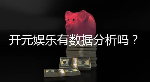 开元娱乐有数据分析吗?深度解析其数据统计与玩家胜率