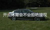 开云体育会不会拒绝提现？提现规则、常见拒绝原因与解决方法