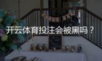 开云体育投注会被黑吗？安全性评估、常见风险与防护攻略