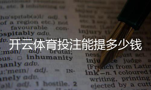 开云体育投注能提多少钱?2026最新提现限额、到账时间与常见问题解答