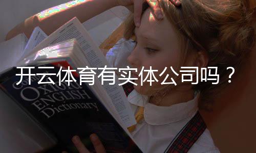 开云体育有实体公司吗？真相揭秘：公司地址、资质与安全性全面核查