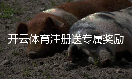 开云体育注册送专属奖励怎么拿？新手领取步骤与注意事项详解