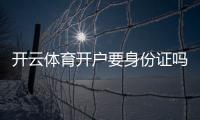 开云体育开户要身份证吗?开户流程、身份验证要求与隐私安全全解析