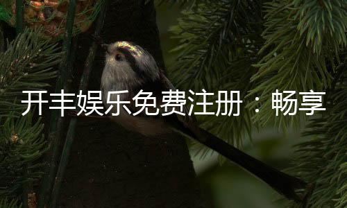 开丰娱乐免费注册:畅享顶级棋牌游戏与豪华礼包