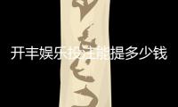 开丰娱乐投注能提多少钱？揭秘提款额度与到账时间