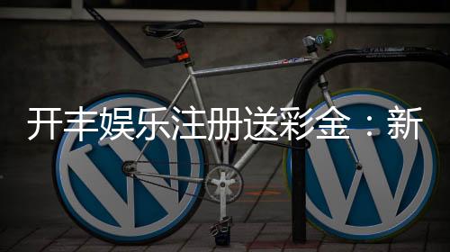 开丰娱乐注册送彩金:新会员首存礼金翻倍攻略