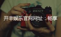 开丰娱乐官网网址：畅享顶级棋牌电游的尊贵体验