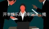 开丰娱乐高赔率玩法：揭秘稳赢技巧与热门游戏推荐