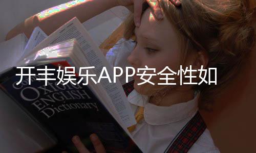 开丰娱乐APP安全性如何?深度解析其资金保障与数据防护机制