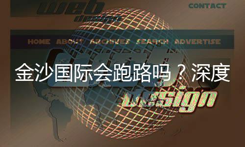 金沙国际会跑路吗？深度解析平台安全性与资金保障措施