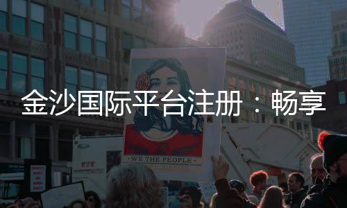 金沙国际平台注册：畅享顶级棋牌娱乐与安全投注体验