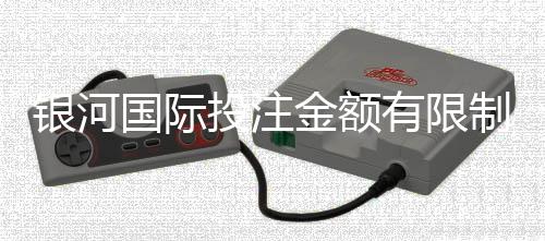 银河国际投注金额有限制吗？详细解析平台投注限额规则