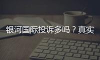 银河国际投诉多吗？真实玩家体验与投诉情况解析