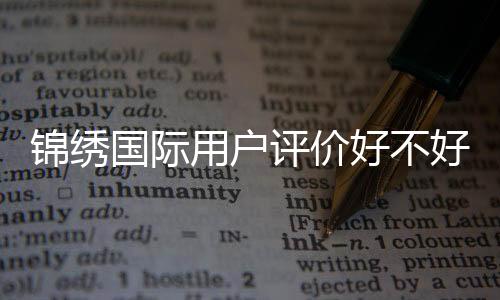 锦绣国际用户评价好不好:玩家真实评价揭秘