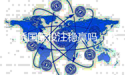 锦绣国际投注稳赢吗：体验分享