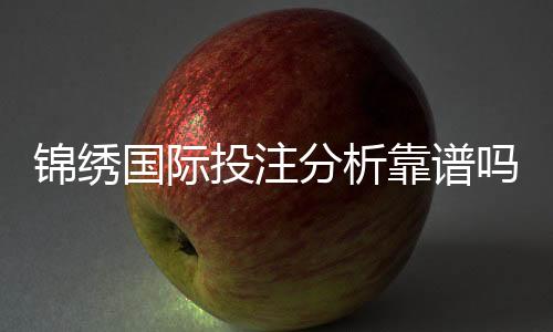 锦绣国际投注分析靠谱吗?一探究竟!