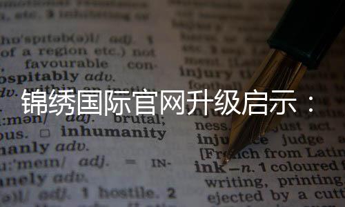 锦绣国际官网升级启示:全新体验,非凡之旅