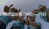 锦绣国际官方网站—开启您的旅行新篇章