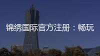 锦绣国际官方注册：畅玩精彩棋牌游戏