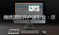 锦绣国际开户送彩金：尽享棋牌娱乐投注乐趣