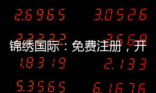 锦绣国际：免费注册，开启财富之门！
