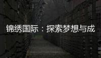 锦绣国际：探索梦想与成就的舞台