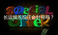 长运娱乐投注会封号吗？深度解析平台风控与账号安全策略