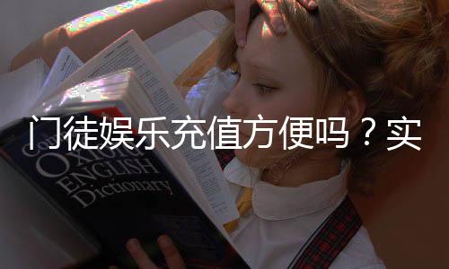 门徒娱乐充值方便吗？实测充值流程与到账速度解析