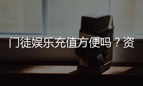 门徒娱乐充值方便吗?资深玩家实测充值流程与到账速度