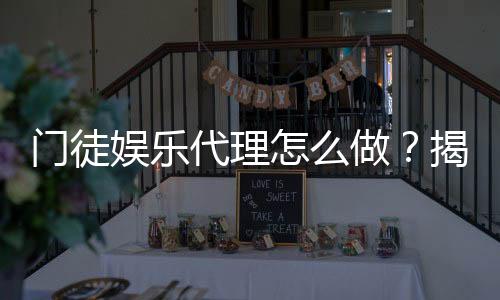 门徒娱乐代理怎么做？揭秘申请流程与盈利技巧