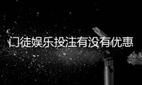 门徒娱乐投注有没有优惠？揭秘新人专享福利与限时活动