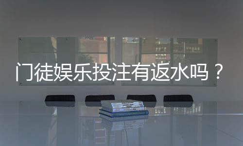 门徒娱乐投注有返水吗?揭秘平台返水政策与实战技巧