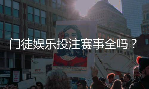 门徒娱乐投注赛事全吗？资深玩家揭秘平台赛事覆盖与实战体验